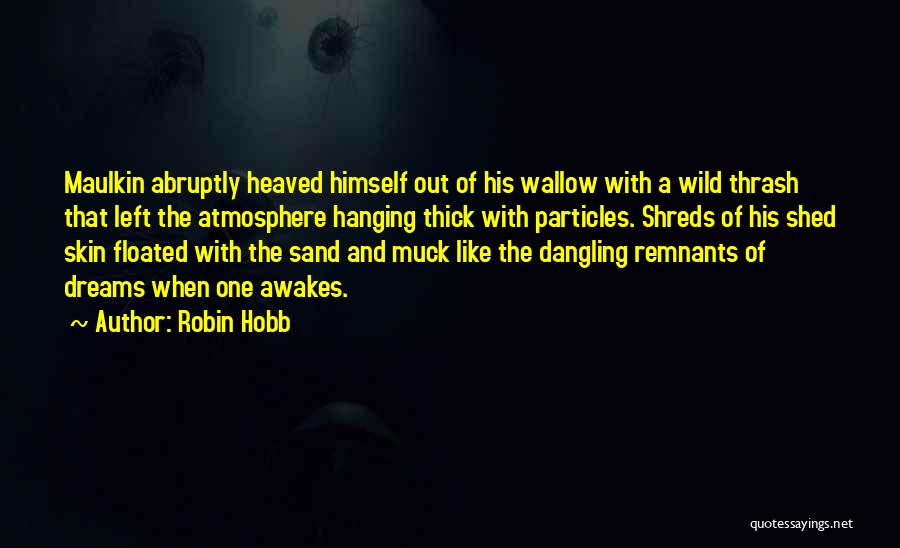 Robin Hobb Quotes: Maulkin Abruptly Heaved Himself Out Of His Wallow With A Wild Thrash That Left The Atmosphere Hanging Thick With Particles.