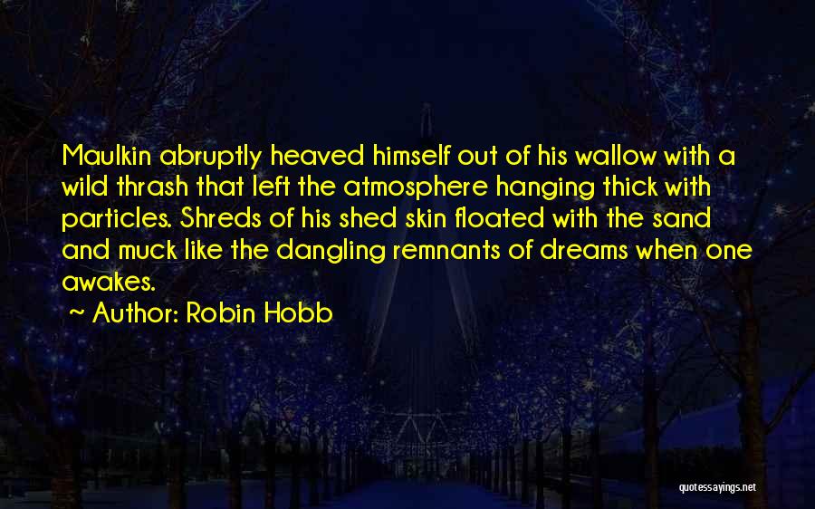 Robin Hobb Quotes: Maulkin Abruptly Heaved Himself Out Of His Wallow With A Wild Thrash That Left The Atmosphere Hanging Thick With Particles.