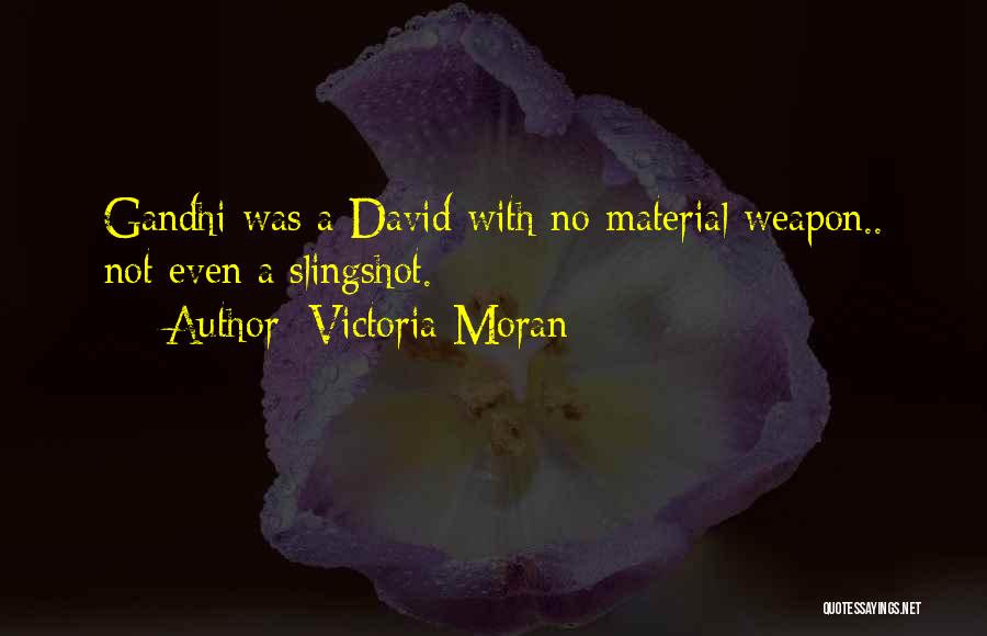 Victoria Moran Quotes: Gandhi Was A David With No Material Weapon.. Not Even A Slingshot.