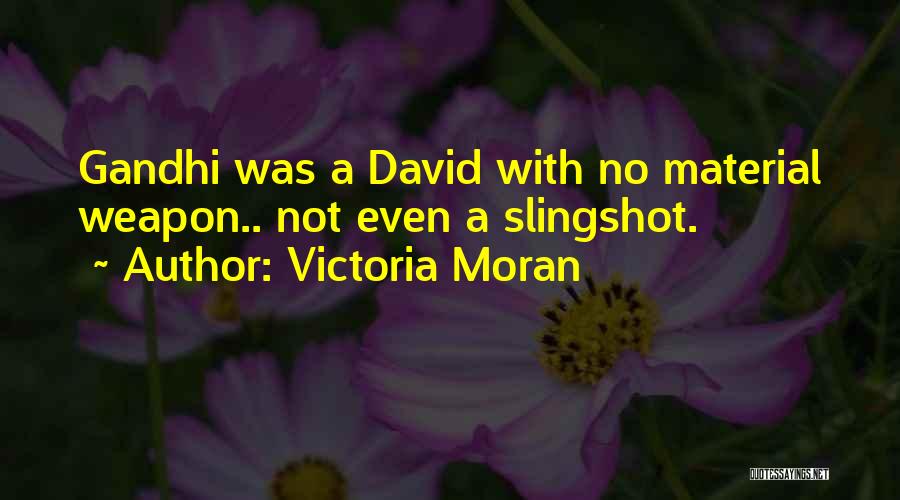 Victoria Moran Quotes: Gandhi Was A David With No Material Weapon.. Not Even A Slingshot.