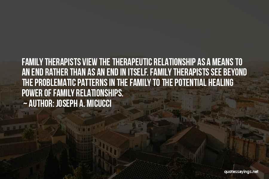 Joseph A. Micucci Quotes: Family Therapists View The Therapeutic Relationship As A Means To An End Rather Than As An End In Itself. Family