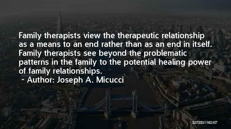 Joseph A. Micucci Quotes: Family Therapists View The Therapeutic Relationship As A Means To An End Rather Than As An End In Itself. Family