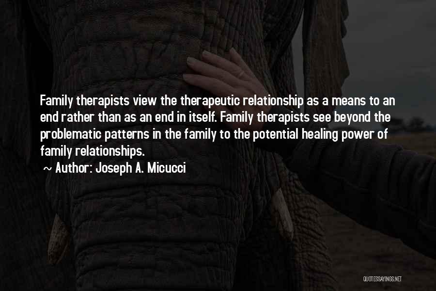 Joseph A. Micucci Quotes: Family Therapists View The Therapeutic Relationship As A Means To An End Rather Than As An End In Itself. Family