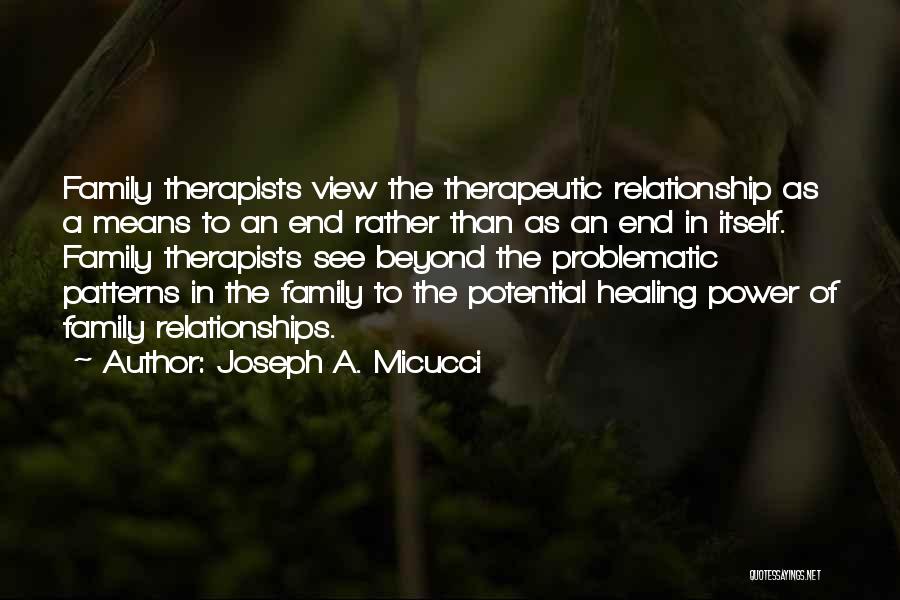 Joseph A. Micucci Quotes: Family Therapists View The Therapeutic Relationship As A Means To An End Rather Than As An End In Itself. Family