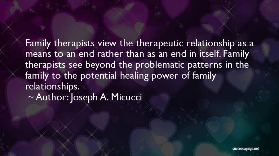Joseph A. Micucci Quotes: Family Therapists View The Therapeutic Relationship As A Means To An End Rather Than As An End In Itself. Family