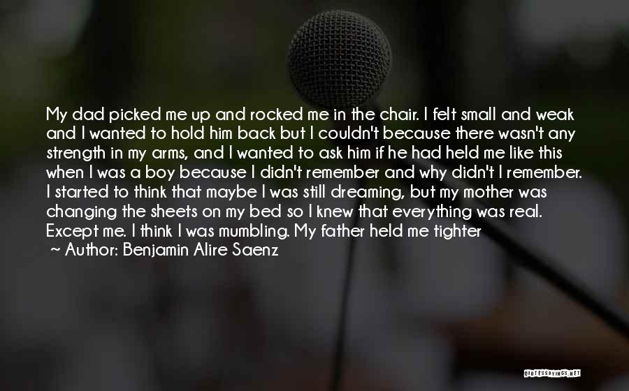 Benjamin Alire Saenz Quotes: My Dad Picked Me Up And Rocked Me In The Chair. I Felt Small And Weak And I Wanted To