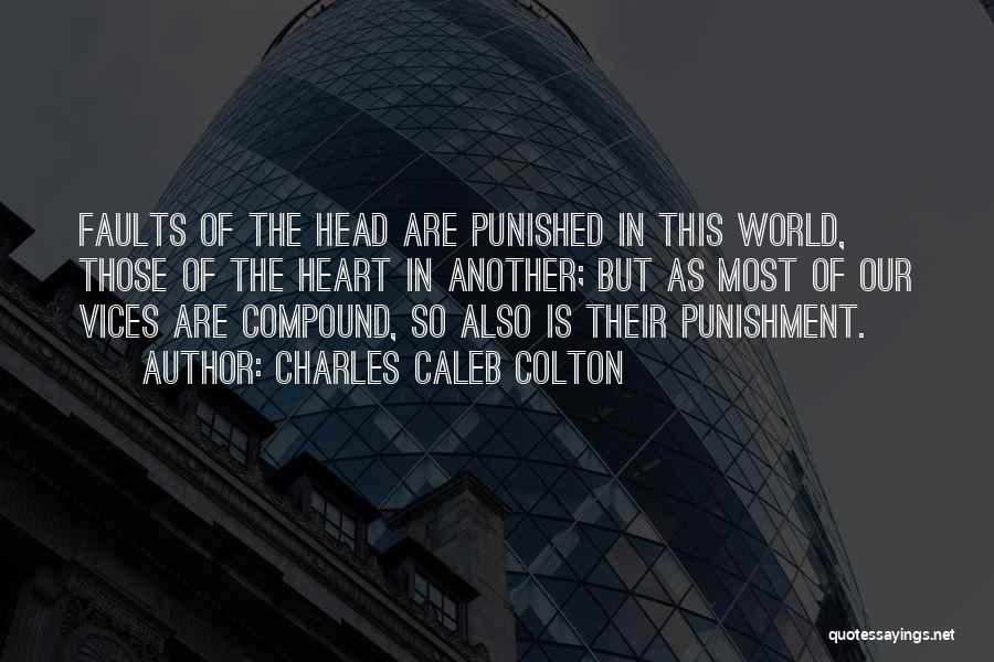 Charles Caleb Colton Quotes: Faults Of The Head Are Punished In This World, Those Of The Heart In Another; But As Most Of Our