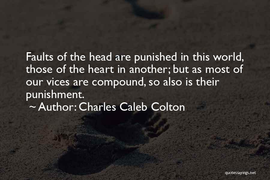 Charles Caleb Colton Quotes: Faults Of The Head Are Punished In This World, Those Of The Heart In Another; But As Most Of Our