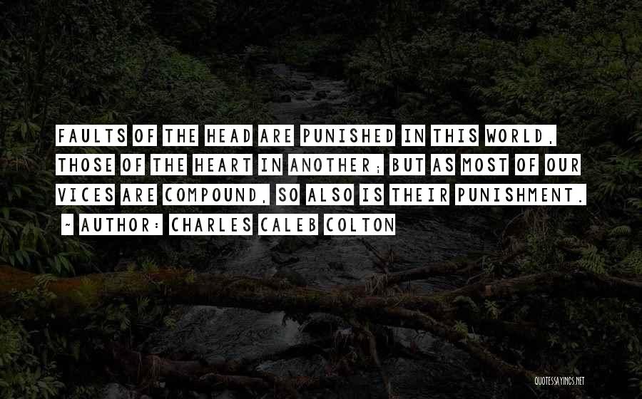 Charles Caleb Colton Quotes: Faults Of The Head Are Punished In This World, Those Of The Heart In Another; But As Most Of Our