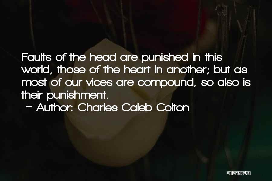 Charles Caleb Colton Quotes: Faults Of The Head Are Punished In This World, Those Of The Heart In Another; But As Most Of Our