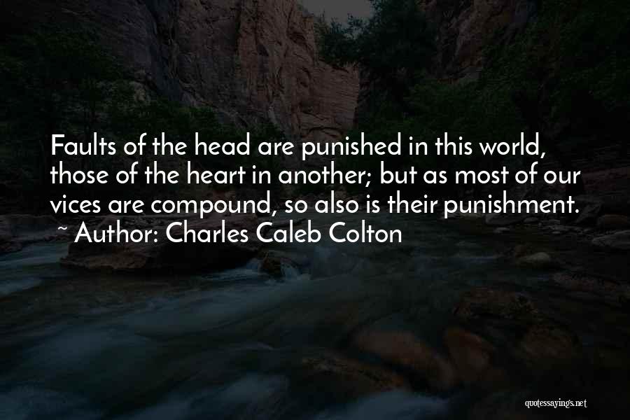 Charles Caleb Colton Quotes: Faults Of The Head Are Punished In This World, Those Of The Heart In Another; But As Most Of Our