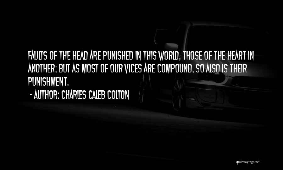 Charles Caleb Colton Quotes: Faults Of The Head Are Punished In This World, Those Of The Heart In Another; But As Most Of Our