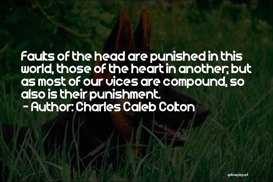 Charles Caleb Colton Quotes: Faults Of The Head Are Punished In This World, Those Of The Heart In Another; But As Most Of Our