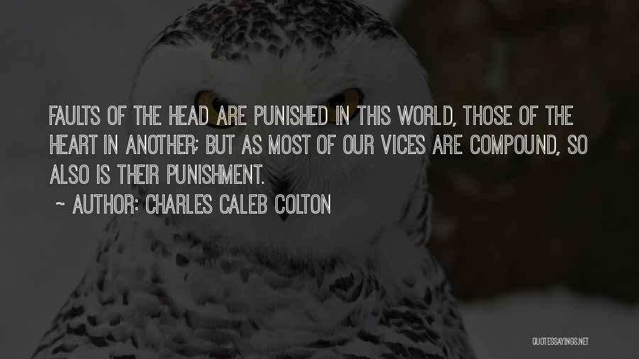 Charles Caleb Colton Quotes: Faults Of The Head Are Punished In This World, Those Of The Heart In Another; But As Most Of Our