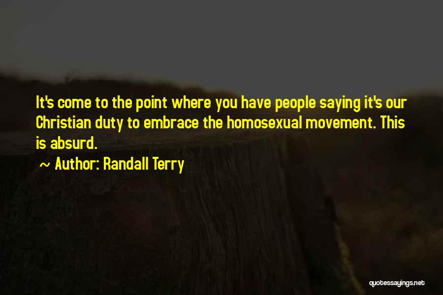 Randall Terry Quotes: It's Come To The Point Where You Have People Saying It's Our Christian Duty To Embrace The Homosexual Movement. This