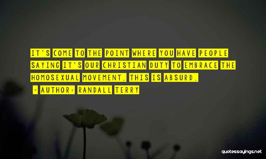 Randall Terry Quotes: It's Come To The Point Where You Have People Saying It's Our Christian Duty To Embrace The Homosexual Movement. This