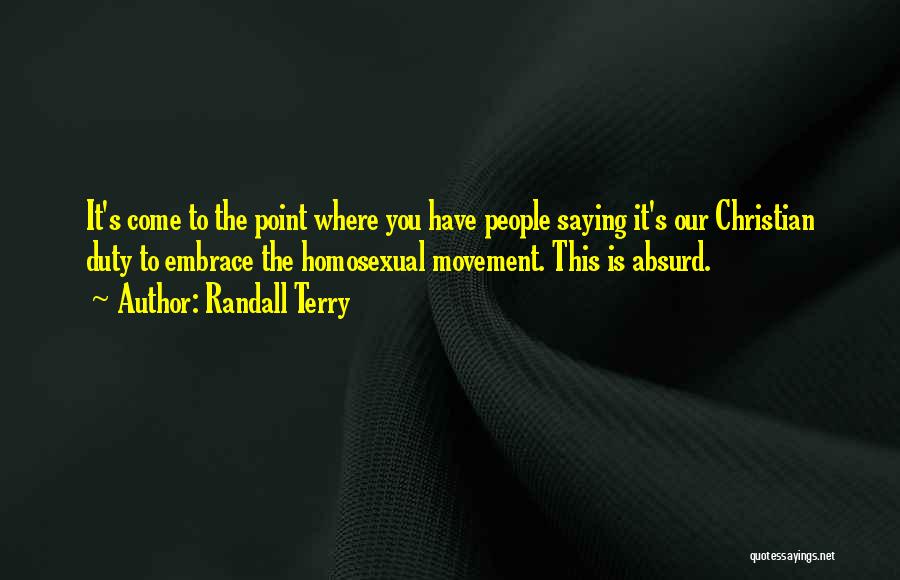 Randall Terry Quotes: It's Come To The Point Where You Have People Saying It's Our Christian Duty To Embrace The Homosexual Movement. This