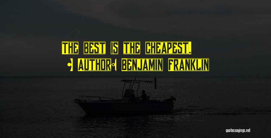 Benjamin Franklin Quotes: The Best Is The Cheapest.