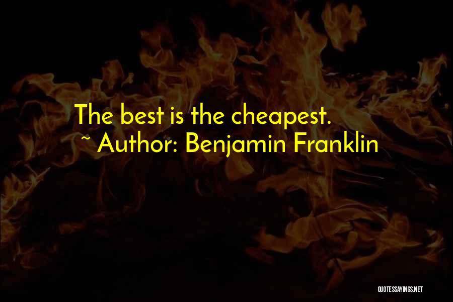 Benjamin Franklin Quotes: The Best Is The Cheapest.