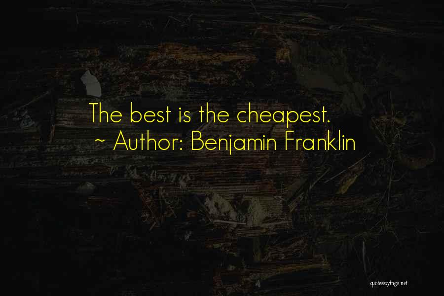 Benjamin Franklin Quotes: The Best Is The Cheapest.