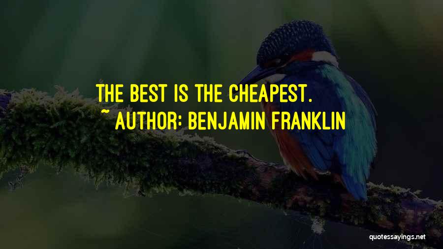 Benjamin Franklin Quotes: The Best Is The Cheapest.