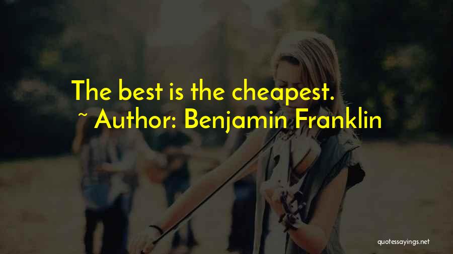 Benjamin Franklin Quotes: The Best Is The Cheapest.