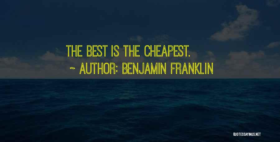 Benjamin Franklin Quotes: The Best Is The Cheapest.