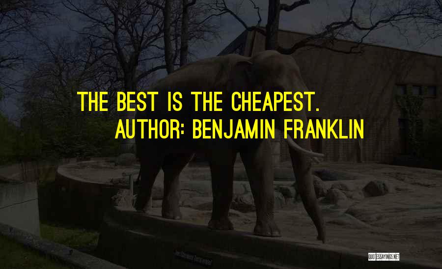 Benjamin Franklin Quotes: The Best Is The Cheapest.