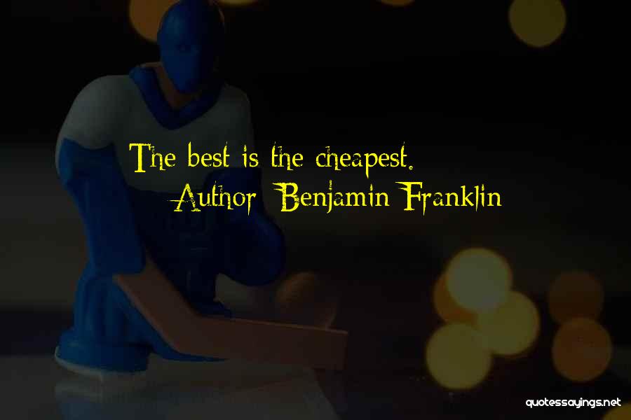 Benjamin Franklin Quotes: The Best Is The Cheapest.