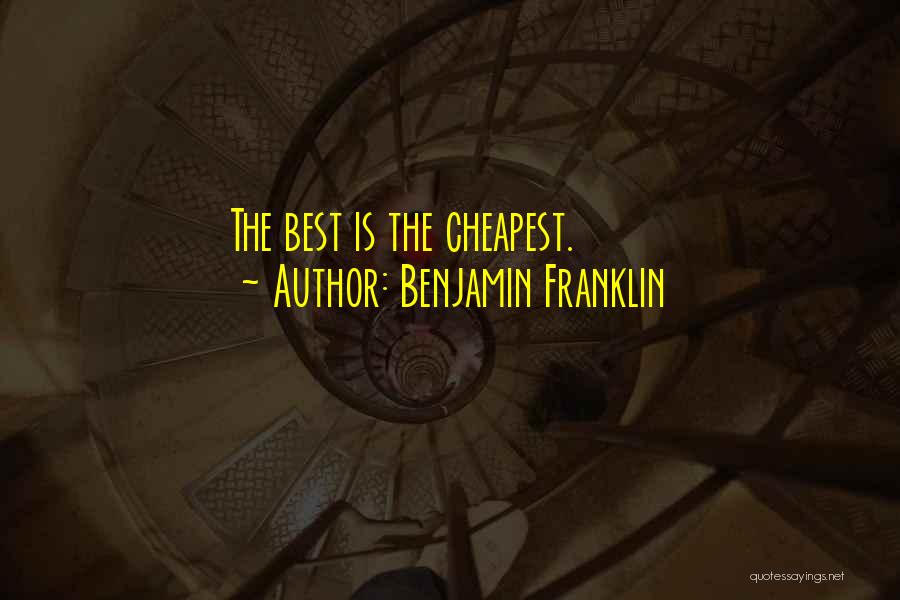 Benjamin Franklin Quotes: The Best Is The Cheapest.