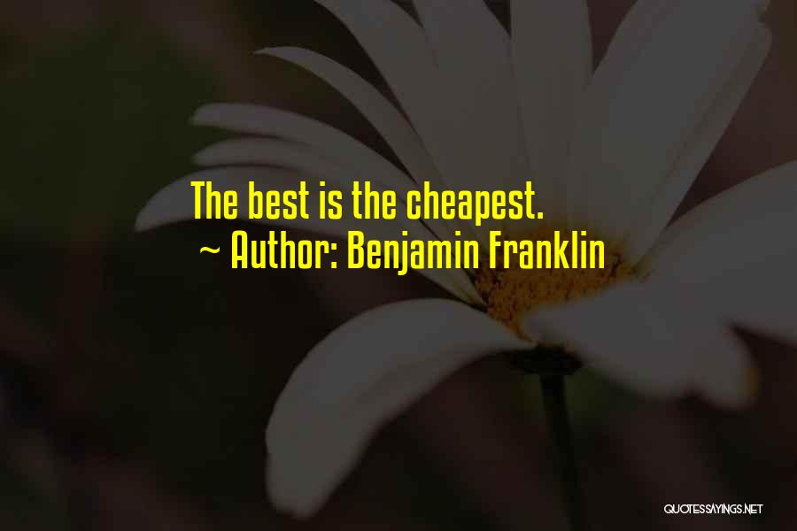 Benjamin Franklin Quotes: The Best Is The Cheapest.