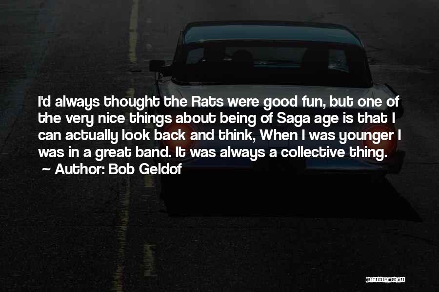 Bob Geldof Quotes: I'd Always Thought The Rats Were Good Fun, But One Of The Very Nice Things About Being Of Saga Age