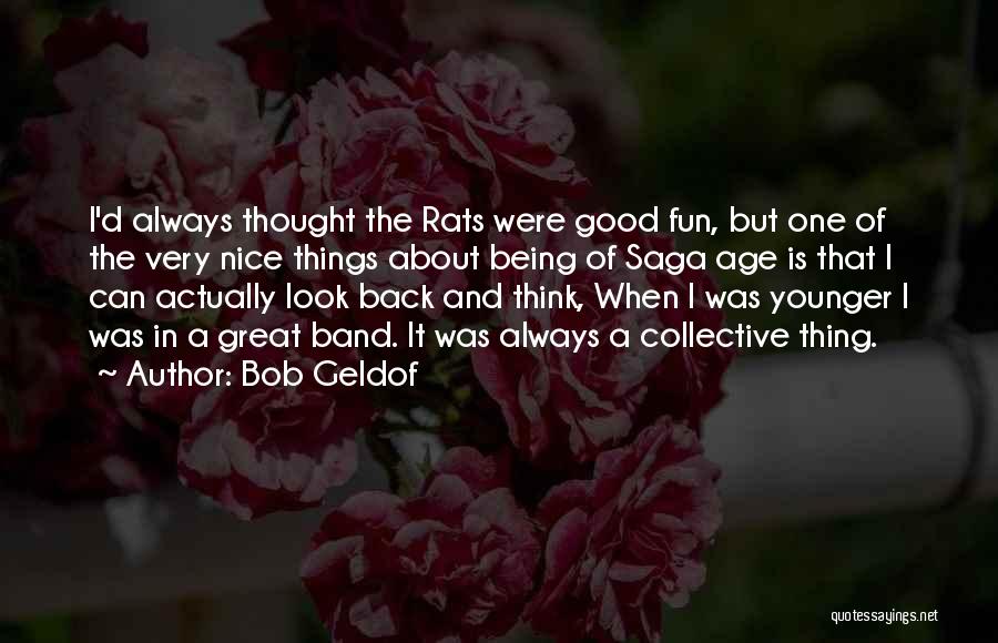 Bob Geldof Quotes: I'd Always Thought The Rats Were Good Fun, But One Of The Very Nice Things About Being Of Saga Age