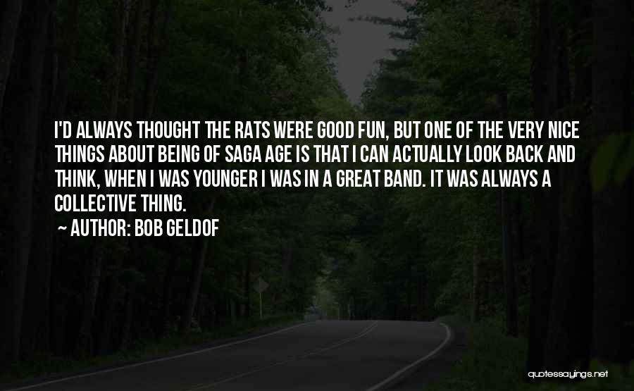 Bob Geldof Quotes: I'd Always Thought The Rats Were Good Fun, But One Of The Very Nice Things About Being Of Saga Age