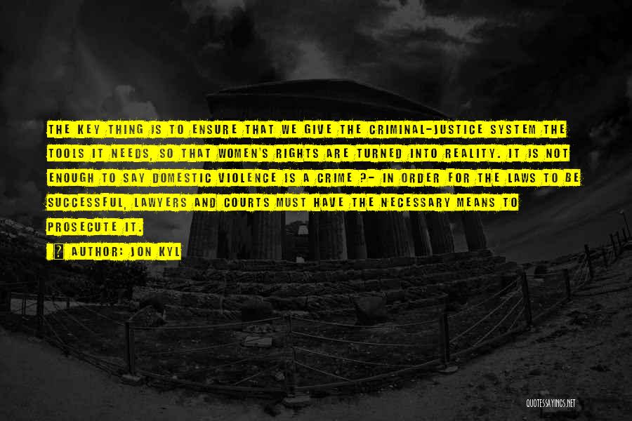 Jon Kyl Quotes: The Key Thing Is To Ensure That We Give The Criminal-justice System The Tools It Needs, So That Women's Rights