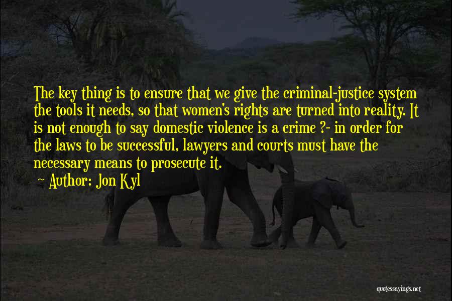 Jon Kyl Quotes: The Key Thing Is To Ensure That We Give The Criminal-justice System The Tools It Needs, So That Women's Rights