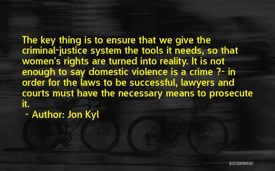 Jon Kyl Quotes: The Key Thing Is To Ensure That We Give The Criminal-justice System The Tools It Needs, So That Women's Rights