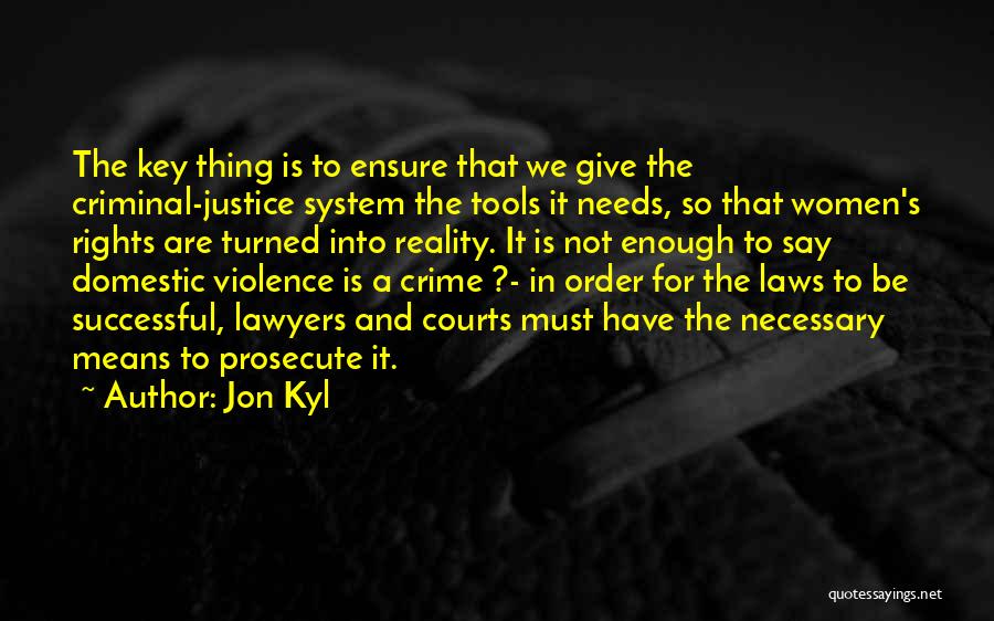 Jon Kyl Quotes: The Key Thing Is To Ensure That We Give The Criminal-justice System The Tools It Needs, So That Women's Rights