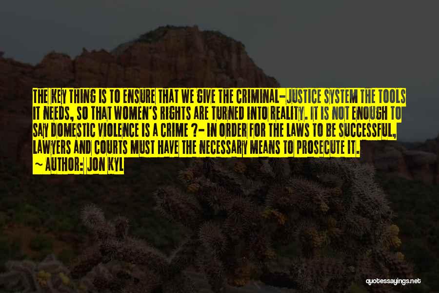 Jon Kyl Quotes: The Key Thing Is To Ensure That We Give The Criminal-justice System The Tools It Needs, So That Women's Rights