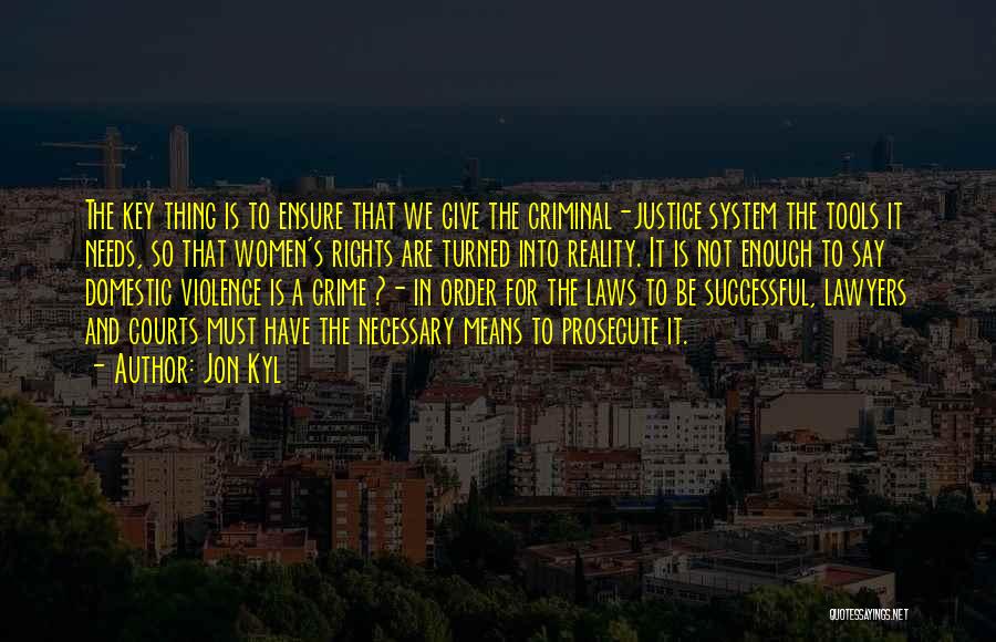 Jon Kyl Quotes: The Key Thing Is To Ensure That We Give The Criminal-justice System The Tools It Needs, So That Women's Rights