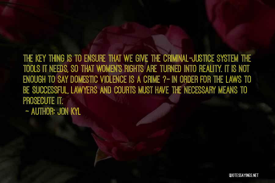 Jon Kyl Quotes: The Key Thing Is To Ensure That We Give The Criminal-justice System The Tools It Needs, So That Women's Rights