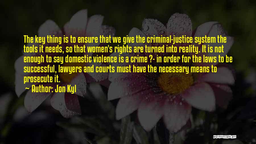 Jon Kyl Quotes: The Key Thing Is To Ensure That We Give The Criminal-justice System The Tools It Needs, So That Women's Rights