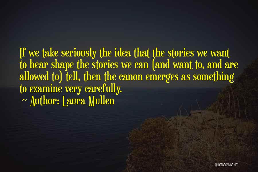 Laura Mullen Quotes: If We Take Seriously The Idea That The Stories We Want To Hear Shape The Stories We Can (and Want