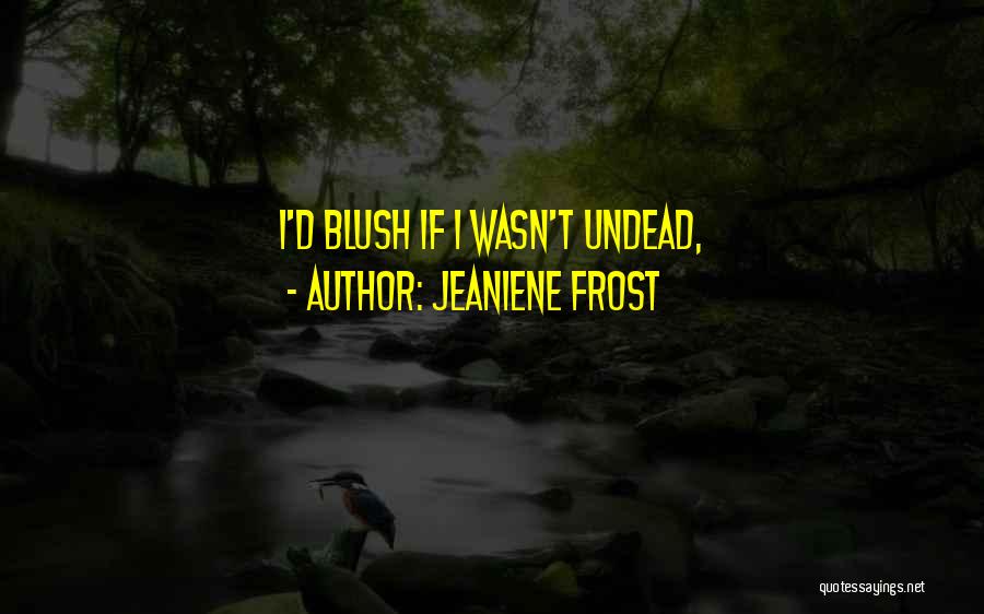 Jeaniene Frost Quotes: I'd Blush If I Wasn't Undead,