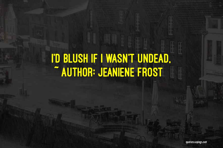 Jeaniene Frost Quotes: I'd Blush If I Wasn't Undead,