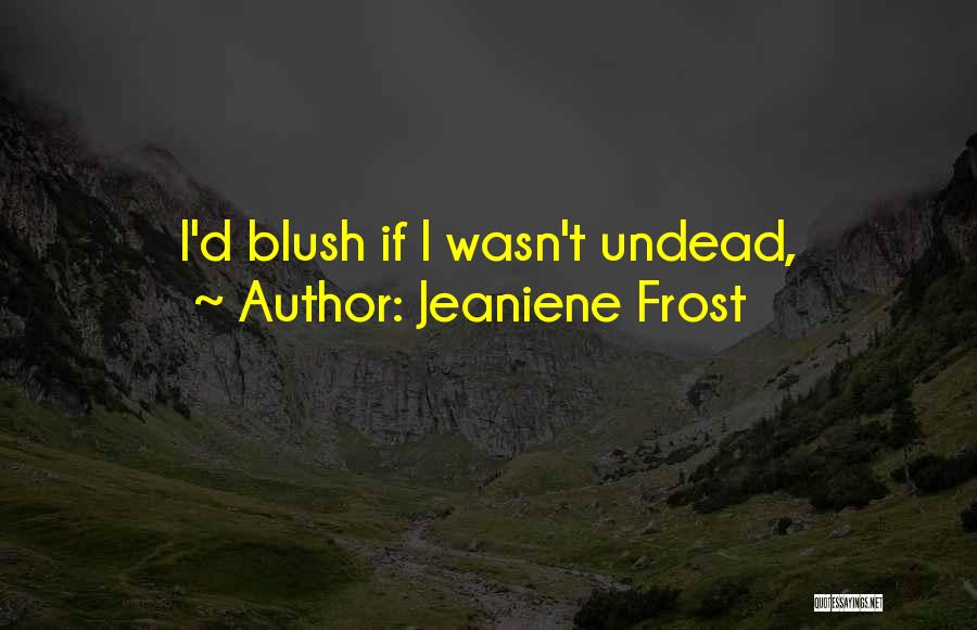 Jeaniene Frost Quotes: I'd Blush If I Wasn't Undead,
