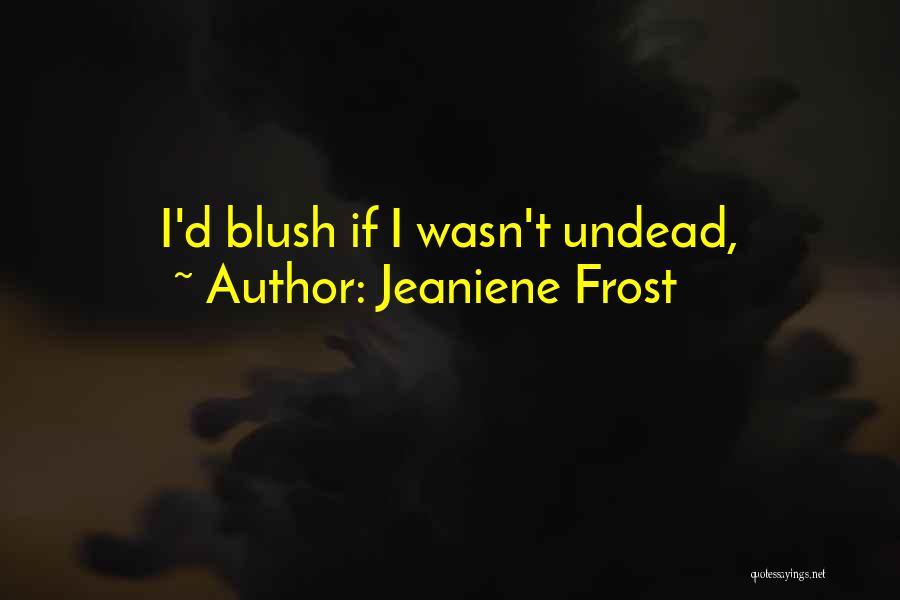 Jeaniene Frost Quotes: I'd Blush If I Wasn't Undead,