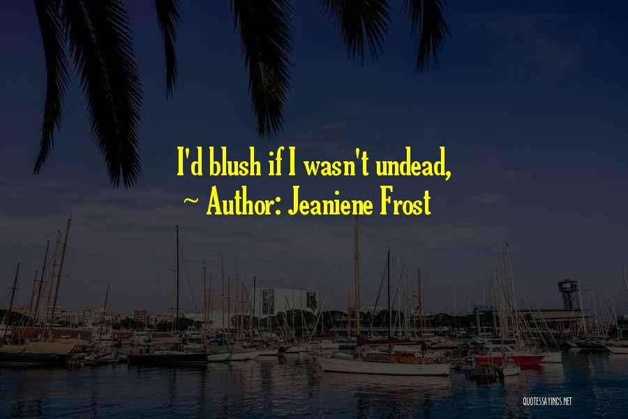 Jeaniene Frost Quotes: I'd Blush If I Wasn't Undead,