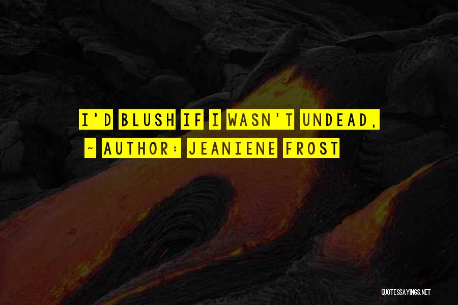 Jeaniene Frost Quotes: I'd Blush If I Wasn't Undead,