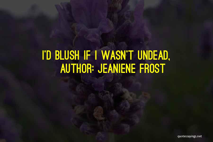 Jeaniene Frost Quotes: I'd Blush If I Wasn't Undead,